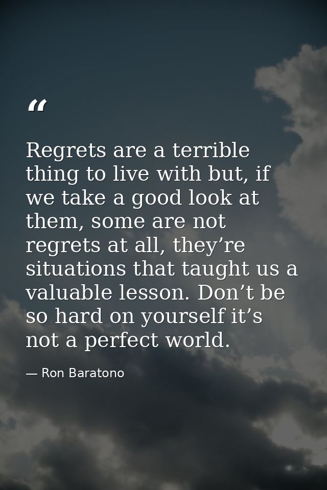 Regrets are a terrible thing to live with but, if we take a good look at them, some are not regrets at all, they’re situ — Ron Baratono