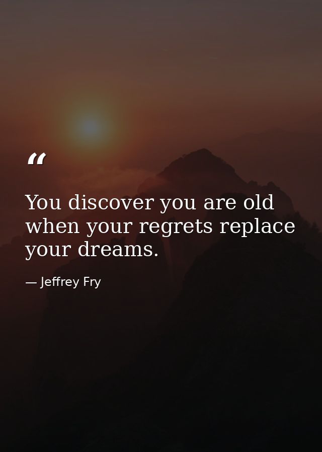 You discover you are old when your regrets replace your dreams. — Jeffrey Fry