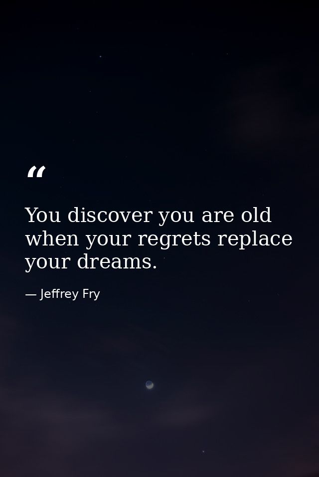 You discover you are old when your regrets replace your dreams. — Jeffrey Fry
