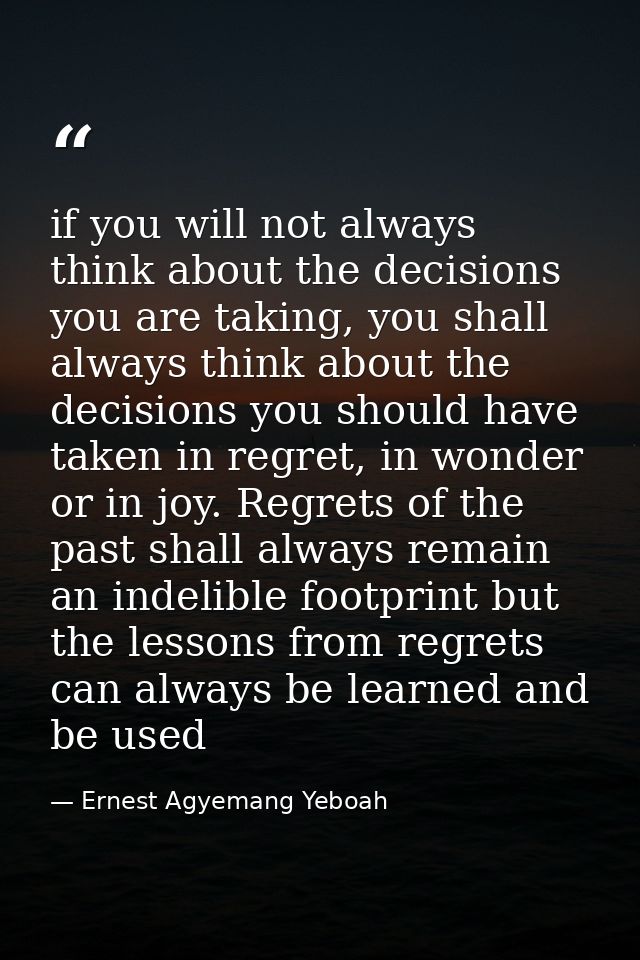 if you will not always think about the decisions you are taking, you shall always think about the decisions you should h — Ernest Agyemang Yeboah
