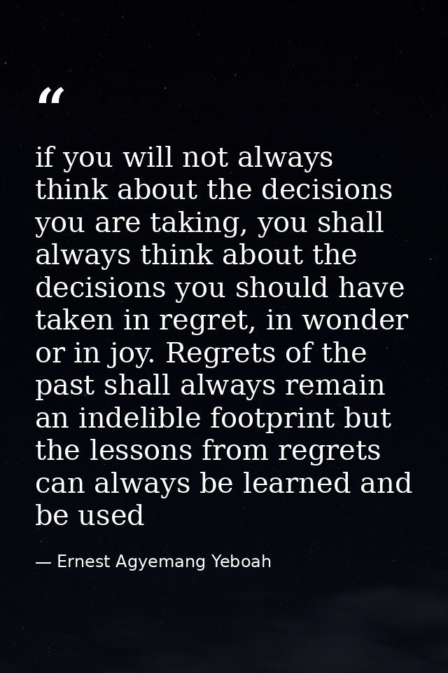 if you will not always think about the decisions you are taking, you shall always think about the decisions you should h — Ernest Agyemang Yeboah