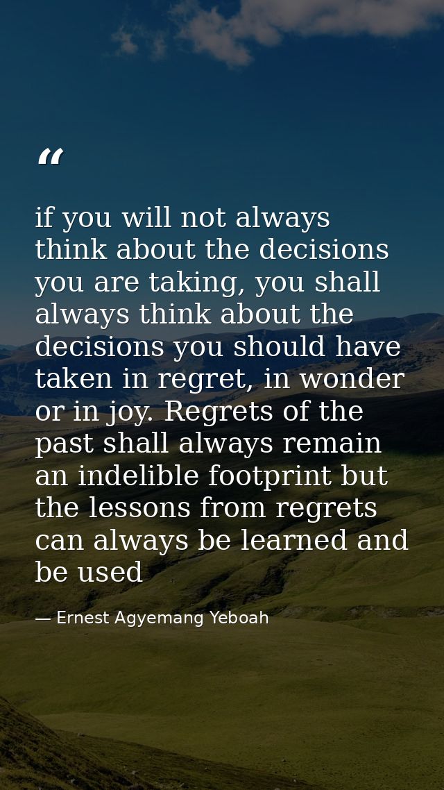 if you will not always think about the decisions you are taking, you shall always think about the decisions you should h — Ernest Agyemang Yeboah