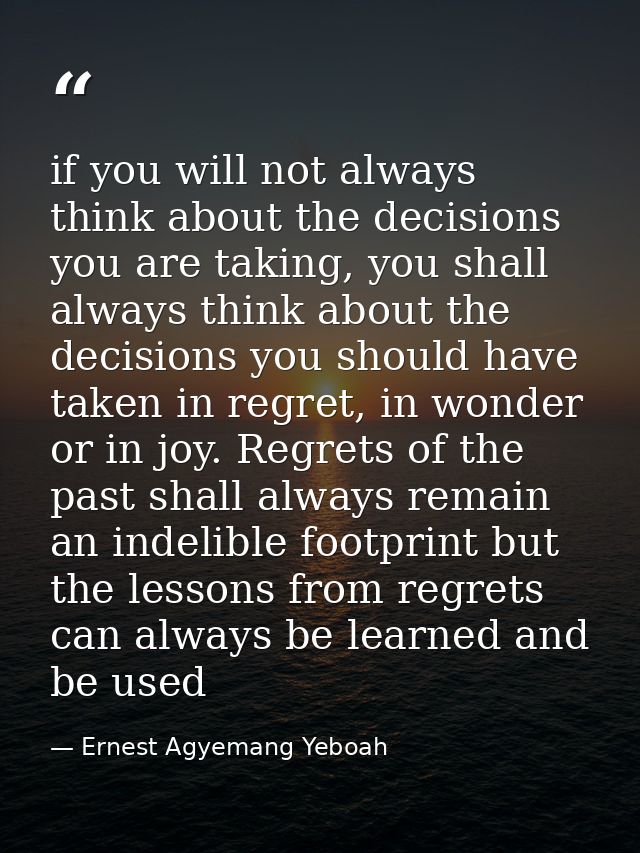 if you will not always think about the decisions you are taking, you shall always think about the decisions you should h — Ernest Agyemang Yeboah