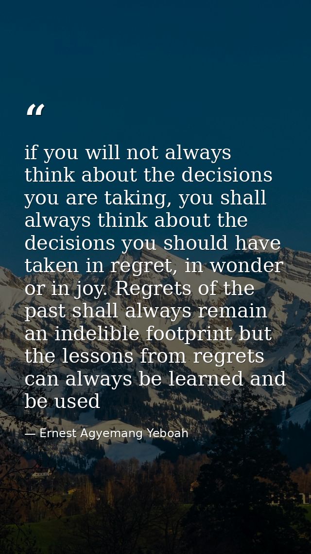 if you will not always think about the decisions you are taking, you shall always think about the decisions you should h — Ernest Agyemang Yeboah