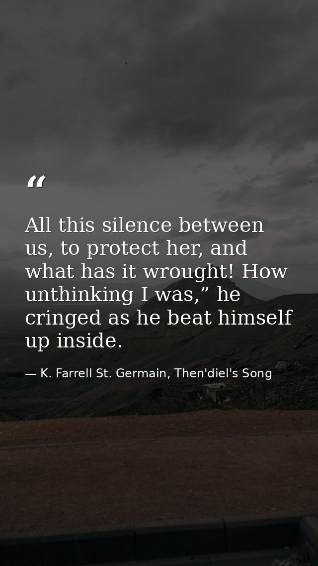 All this silence between us, to protect her, and what has it wrought! How unthinking I was,” he cringed as he beat himse — K. Farrell St. Germain, Then'diel's Song