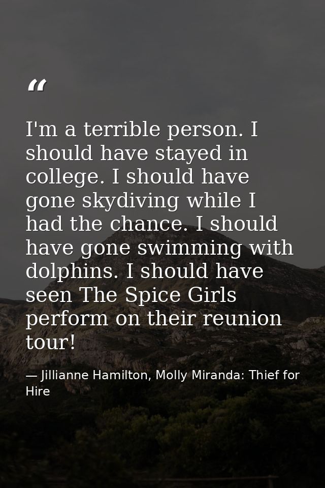 I'm a terrible person. I should have stayed in college. I should have gone skydiving while I had the chance. I should ha — Jillianne Hamilton, Molly Miranda: Thief for Hire