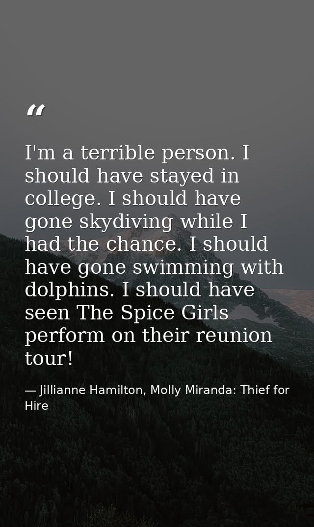 I'm a terrible person. I should have stayed in college. I should have gone skydiving while I had the chance. I should ha — Jillianne Hamilton, Molly Miranda: Thief for Hire