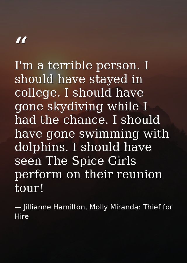 I'm a terrible person. I should have stayed in college. I should have gone skydiving while I had the chance. I should ha — Jillianne Hamilton, Molly Miranda: Thief for Hire