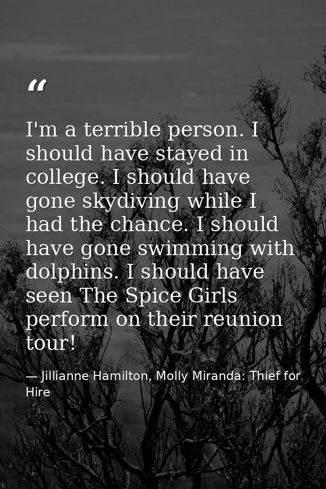 I'm a terrible person. I should have stayed in college. I should have gone skydiving while I had the chance. I should ha — Jillianne Hamilton, Molly Miranda: Thief for Hire