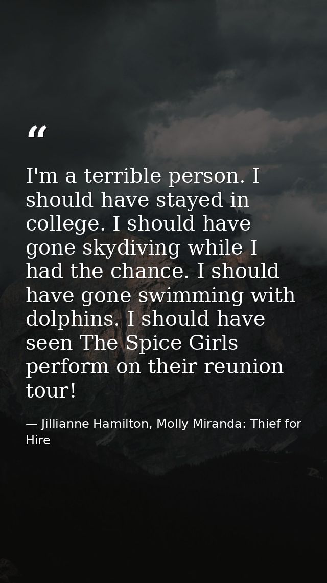 I'm a terrible person. I should have stayed in college. I should have gone skydiving while I had the chance. I should ha — Jillianne Hamilton, Molly Miranda: Thief for Hire