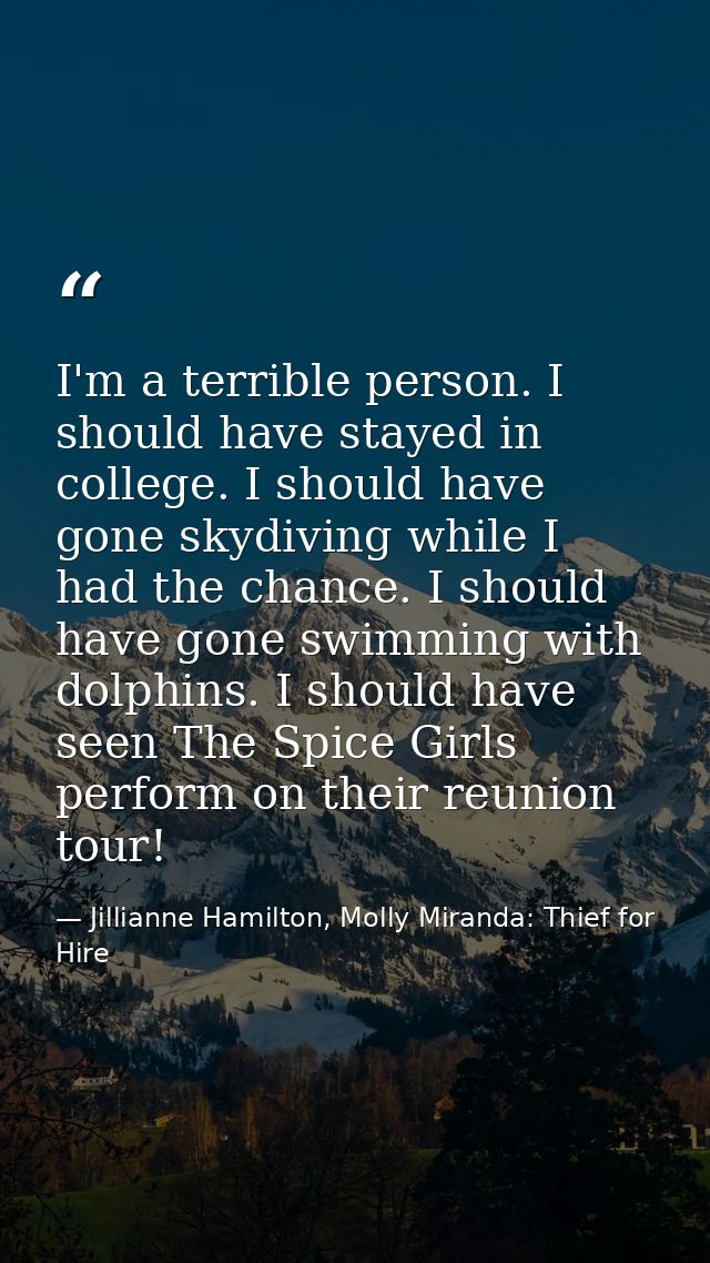 I'm a terrible person. I should have stayed in college. I should have gone skydiving while I had the chance. I should ha — Jillianne Hamilton, Molly Miranda: Thief for Hire