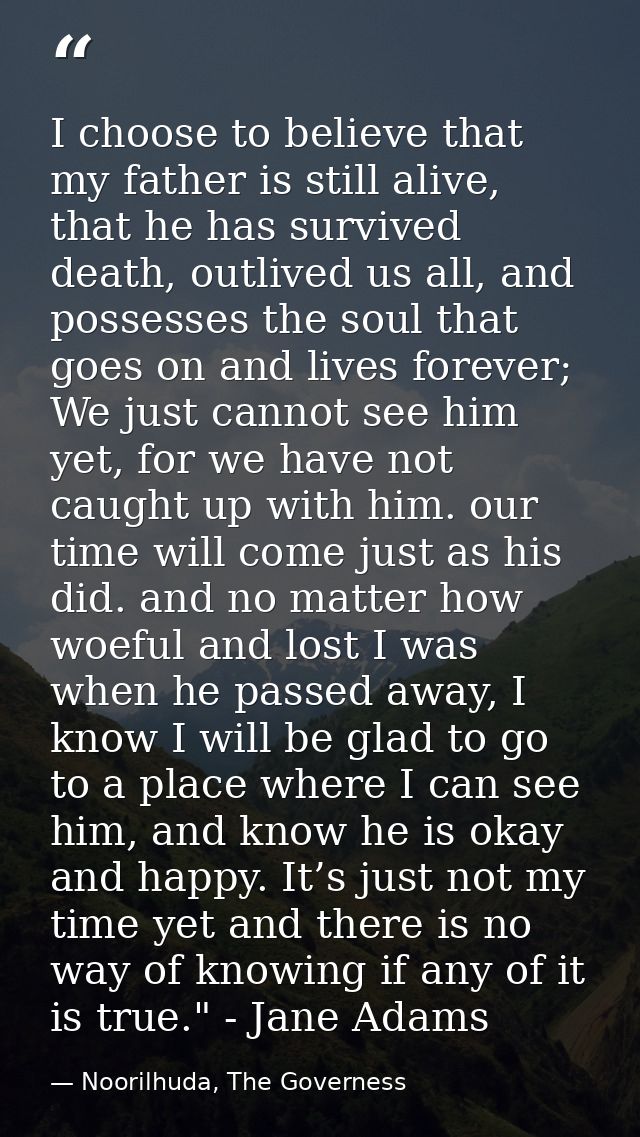 I choose to believe that my father is still alive, that he has survived death, outlived us all, and possesses the soul t — Noorilhuda, The Governess