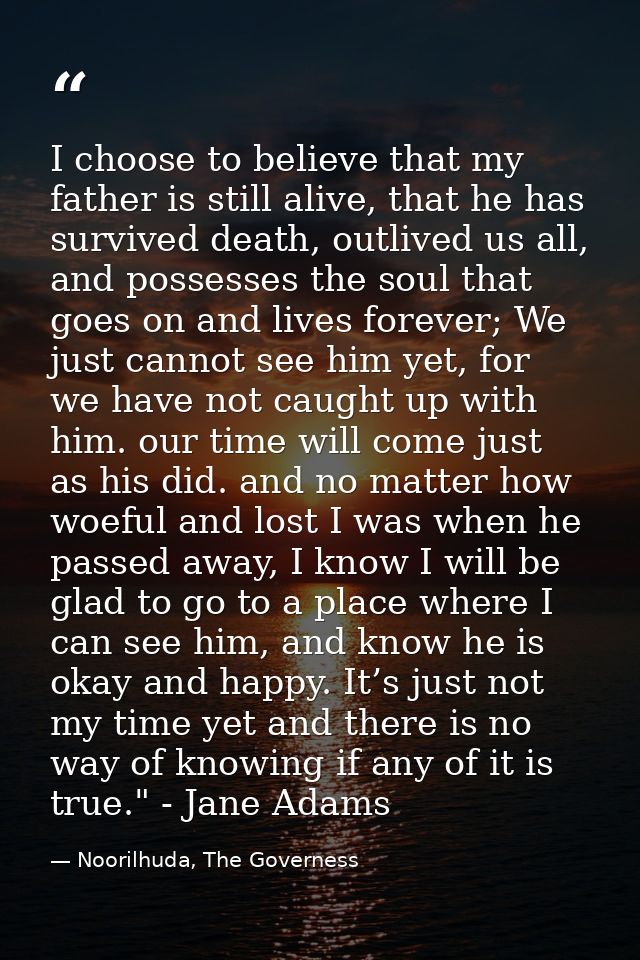 I choose to believe that my father is still alive, that he has survived death, outlived us all, and possesses the soul t — Noorilhuda, The Governess