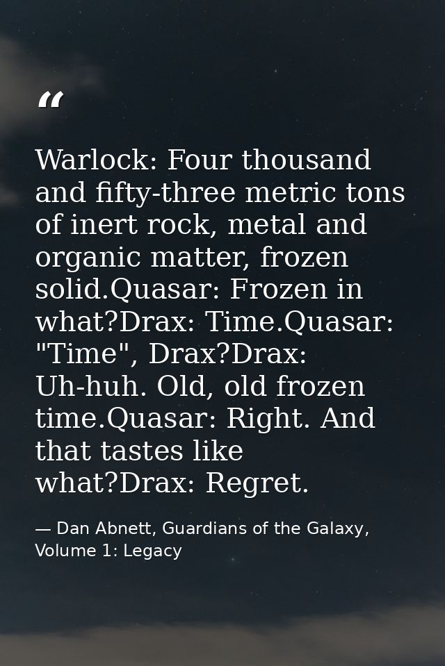 Warlock: Four thousand and fifty-three metric tons of inert rock, metal and organic matter, frozen solid.Quasar: Frozen  — Dan Abnett, Guardians of the Galaxy, Volume 1: Legacy