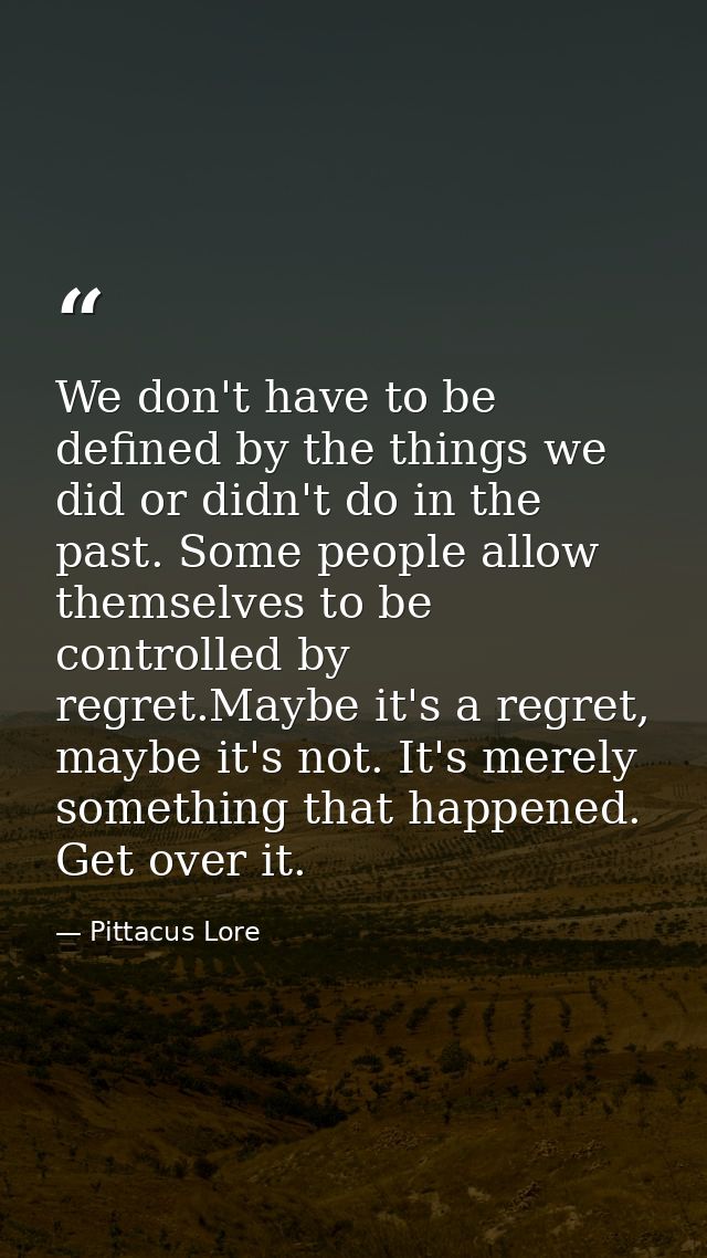 We don't have to be defined by the things we did or didn't do in the past. Some people allow themselves to be controlled — Pittacus Lore