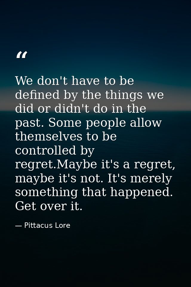 We don't have to be defined by the things we did or didn't do in the past. Some people allow themselves to be controlled — Pittacus Lore