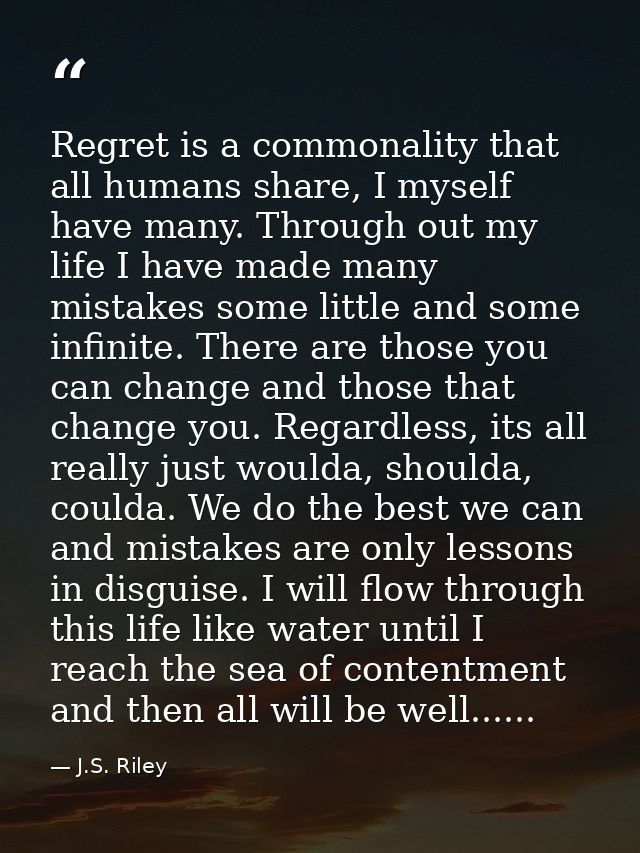 Regret is a commonality that all humans share, I myself have many. Through out my life I have made many mistakes some li — J.S. Riley