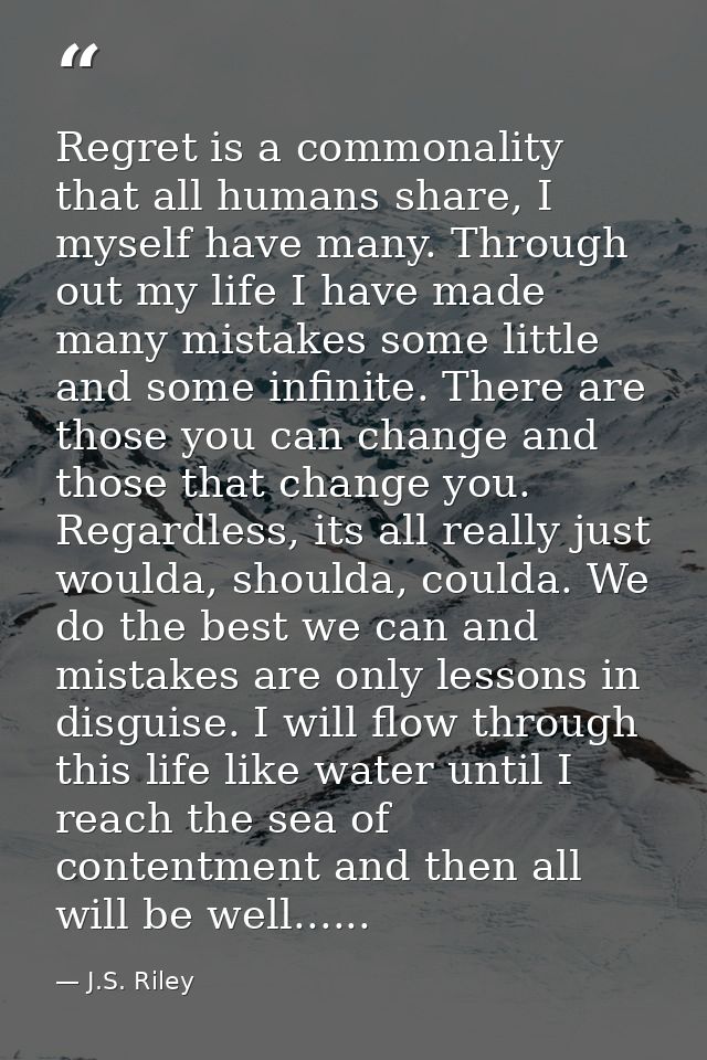 Regret is a commonality that all humans share, I myself have many. Through out my life I have made many mistakes some li — J.S. Riley