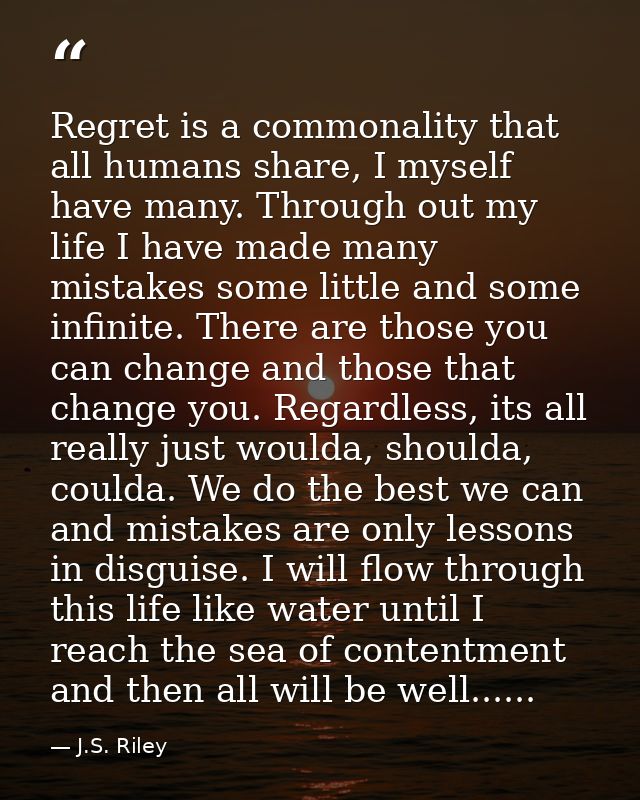 Regret is a commonality that all humans share, I myself have many. Through out my life I have made many mistakes some li — J.S. Riley