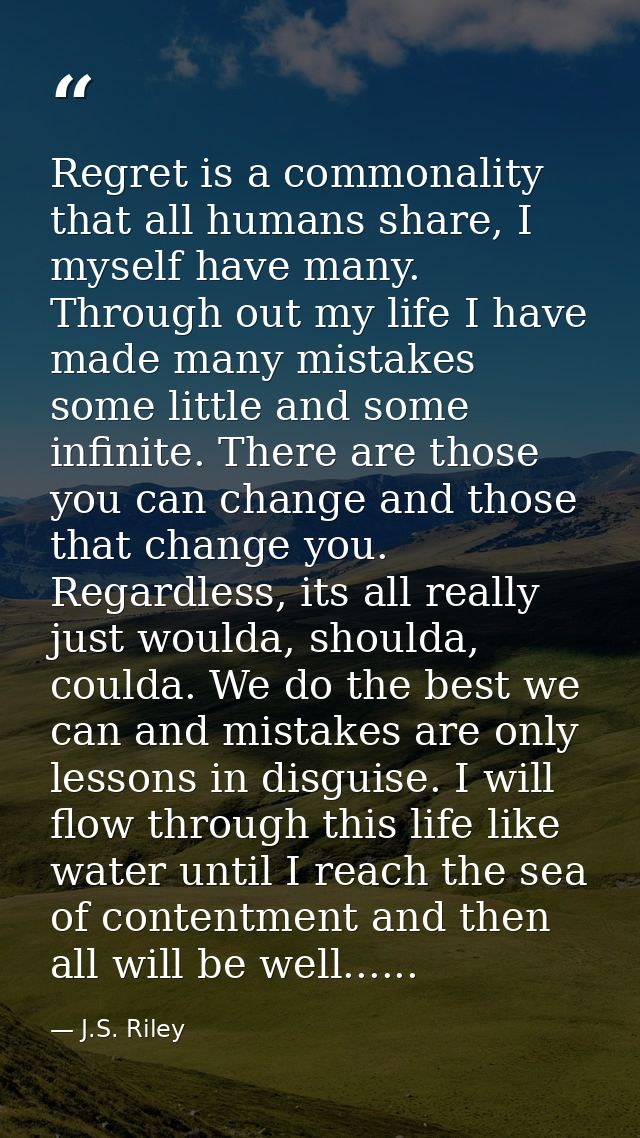 Regret is a commonality that all humans share, I myself have many. Through out my life I have made many mistakes some li — J.S. Riley