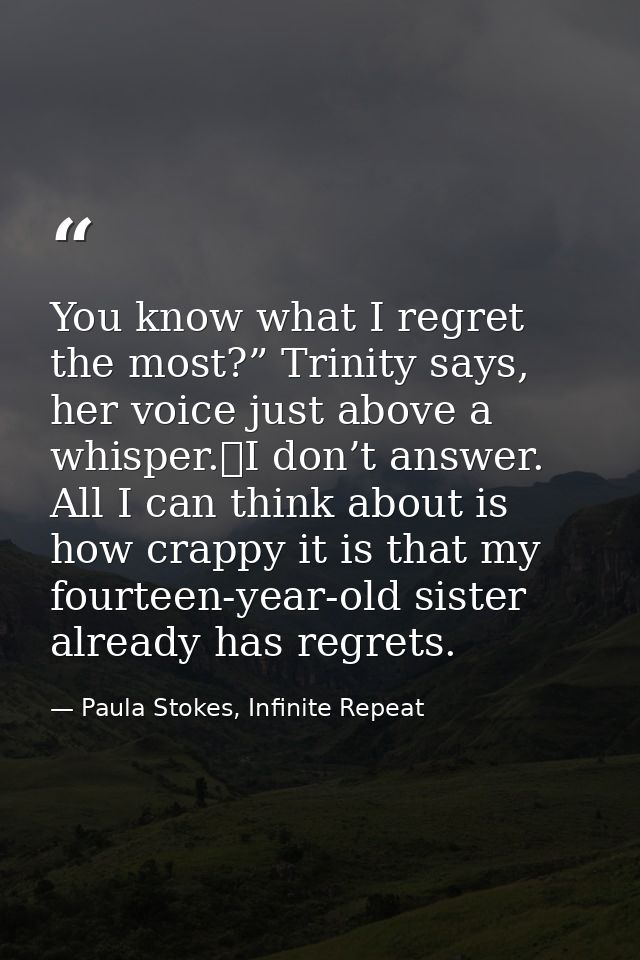 You know what I regret the most?” Trinity says, her voice just above a whisper.	I don’t answer. All I can think about is — Paula Stokes, Infinite Repeat