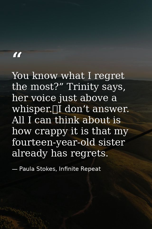 You know what I regret the most?” Trinity says, her voice just above a whisper.	I don’t answer. All I can think about is — Paula Stokes, Infinite Repeat