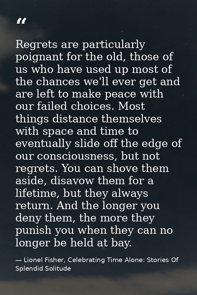 Regrets are particularly poignant for the old, those of us who have used up most of the chances we'll ever get and are l — Lionel Fisher, Celebrating Time Alone: Stories Of Splendid Solitude