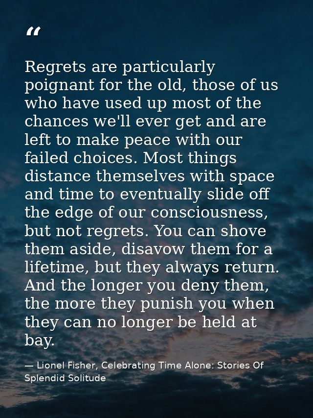 Regrets are particularly poignant for the old, those of us who have used up most of the chances we'll ever get and are l — Lionel Fisher, Celebrating Time Alone: Stories Of Splendid Solitude