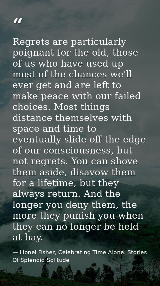 Regrets are particularly poignant for the old, those of us who have used up most of the chances we'll ever get and are l — Lionel Fisher, Celebrating Time Alone: Stories Of Splendid Solitude