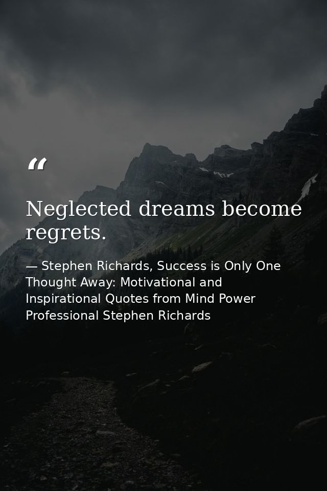 Neglected dreams become regrets. — Stephen Richards, Success is Only One Thought Away: Motivational and Inspirational Quotes from Mind Power Professional Stephen Richards