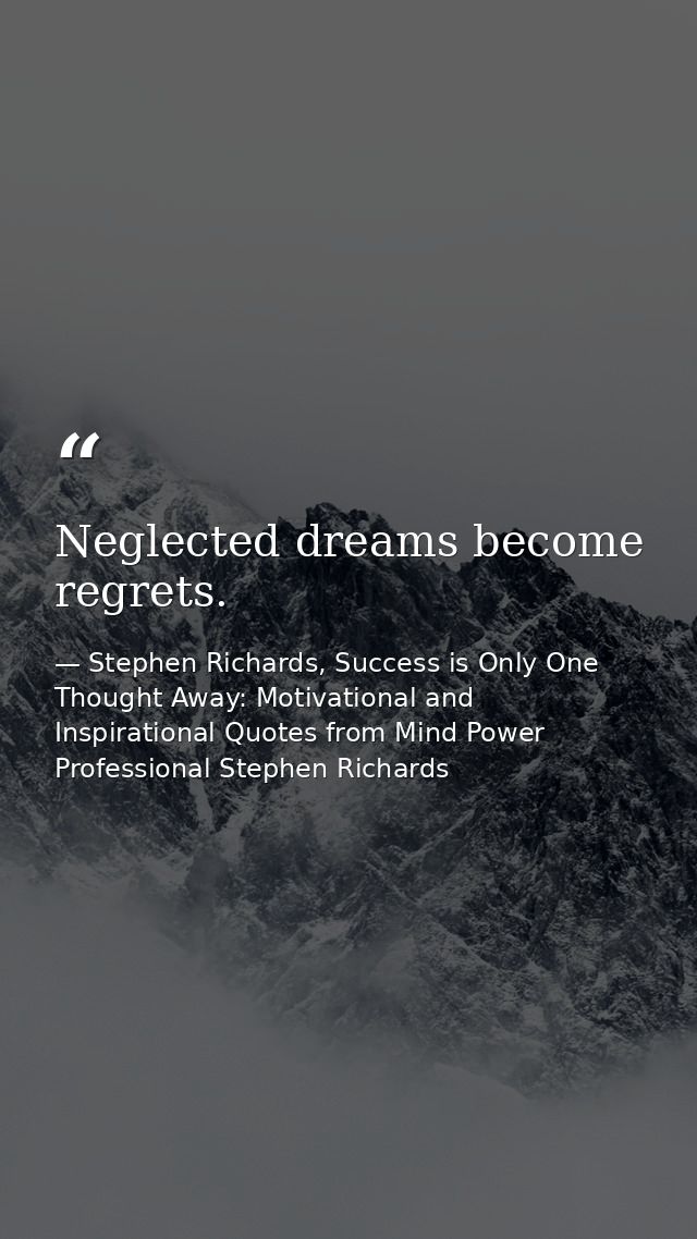 Neglected dreams become regrets. — Stephen Richards, Success is Only One Thought Away: Motivational and Inspirational Quotes from Mind Power Professional Stephen Richards