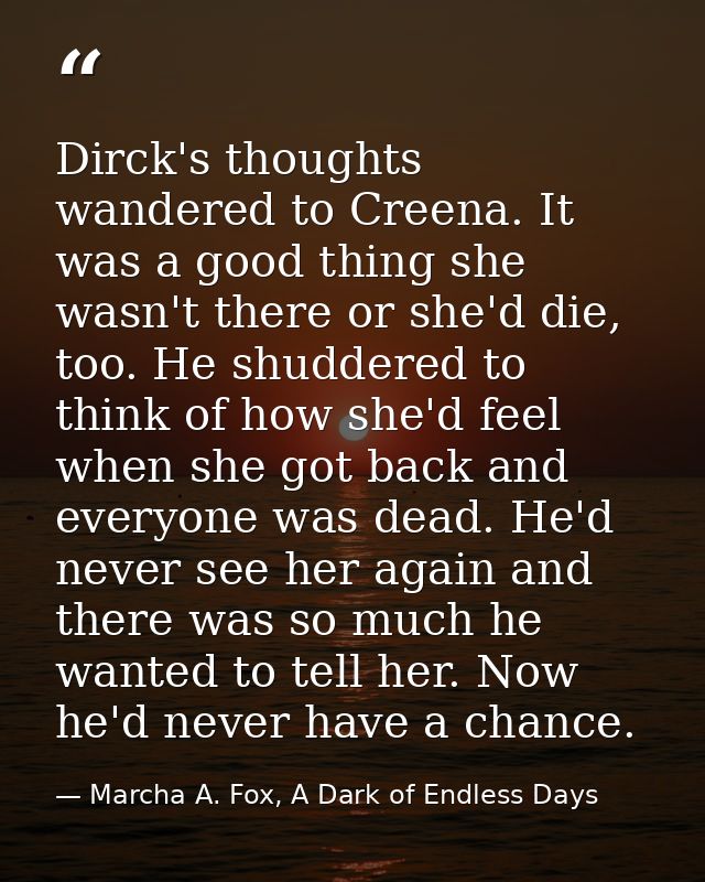 Dirck's thoughts wandered to Creena. It was a good thing she wasn't there or she'd die, too. He shuddered to think of ho — Marcha A. Fox, A Dark of Endless Days