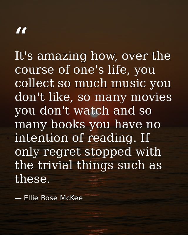 It's amazing how, over the course of one's life, you collect so much music you don't like, so many movies you don't watc — Ellie Rose McKee