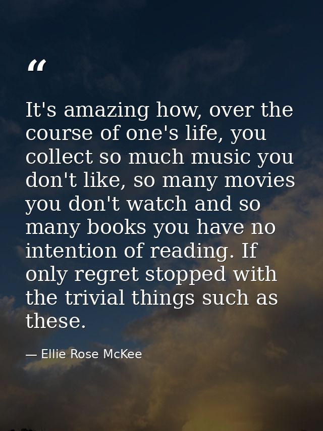 It's amazing how, over the course of one's life, you collect so much music you don't like, so many movies you don't watc — Ellie Rose McKee