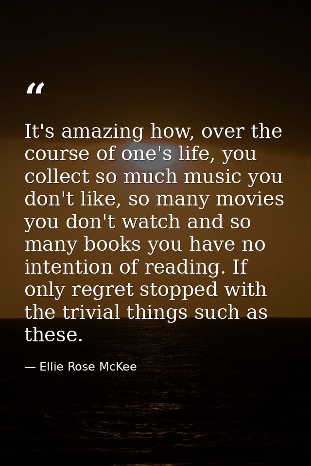 It's amazing how, over the course of one's life, you collect so much music you don't like, so many movies you don't watc — Ellie Rose McKee