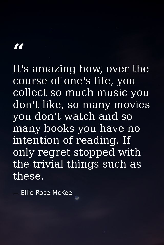 It's amazing how, over the course of one's life, you collect so much music you don't like, so many movies you don't watc — Ellie Rose McKee