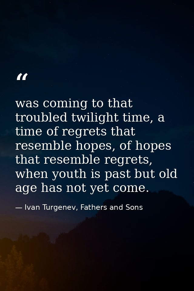 was coming to that troubled twilight time, a time of regrets that resemble hopes, of hopes that resemble regrets, when y — Ivan Turgenev, Fathers and Sons