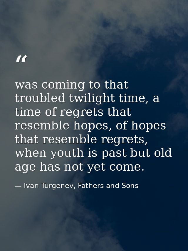 was coming to that troubled twilight time, a time of regrets that resemble hopes, of hopes that resemble regrets, when y — Ivan Turgenev, Fathers and Sons