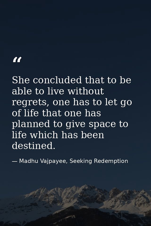 She concluded that to be able to live without regrets, one has to let go of life that one has planned to give space to l — Madhu Vajpayee, Seeking Redemption