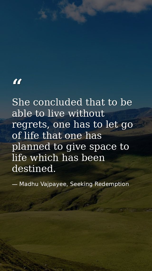 She concluded that to be able to live without regrets, one has to let go of life that one has planned to give space to l — Madhu Vajpayee, Seeking Redemption