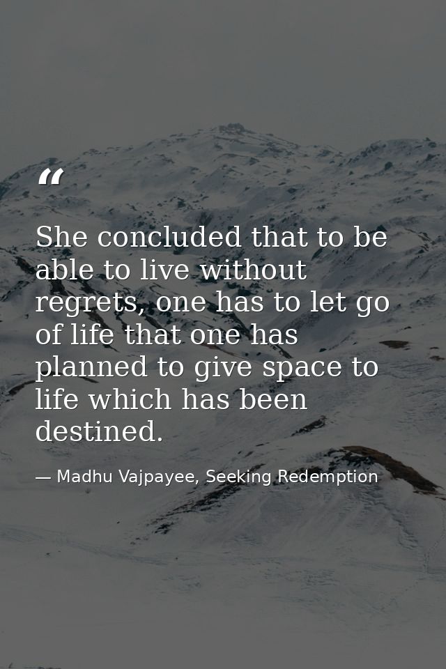 She concluded that to be able to live without regrets, one has to let go of life that one has planned to give space to l — Madhu Vajpayee, Seeking Redemption