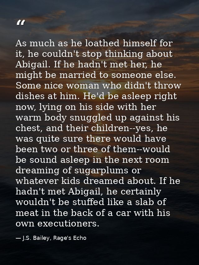 As much as he loathed himself for it, he couldn't stop thinking about Abigail. If he hadn't met her, he might be married — J.S. Bailey, Rage's Echo