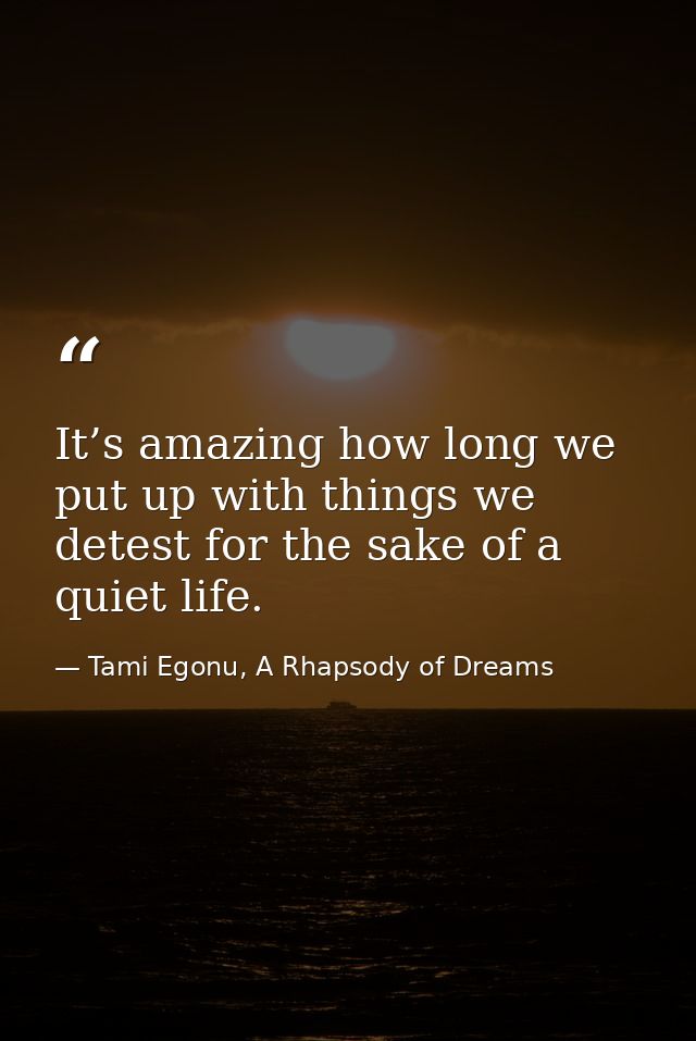 It’s amazing how long we put up with things we detest for the sake of a quiet life. — Tami Egonu, A Rhapsody of Dreams