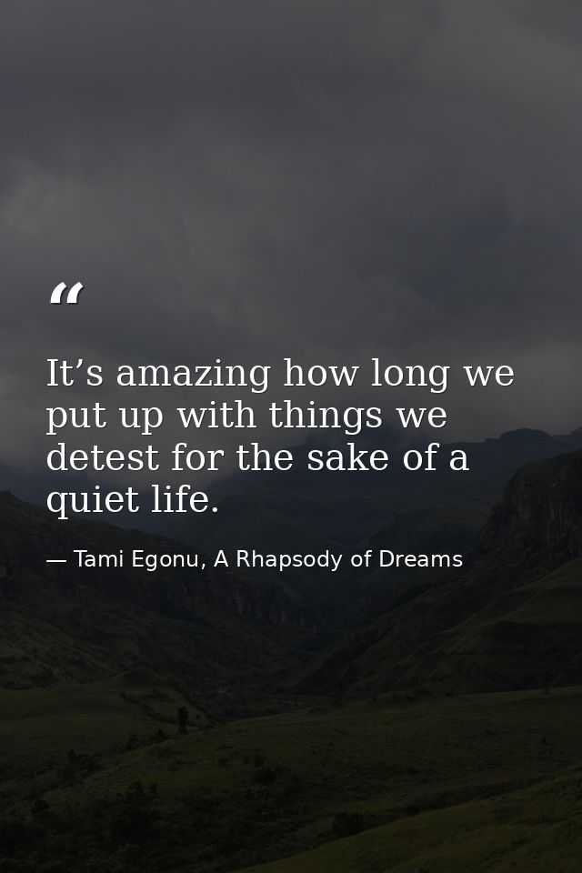 It’s amazing how long we put up with things we detest for the sake of a quiet life. — Tami Egonu, A Rhapsody of Dreams