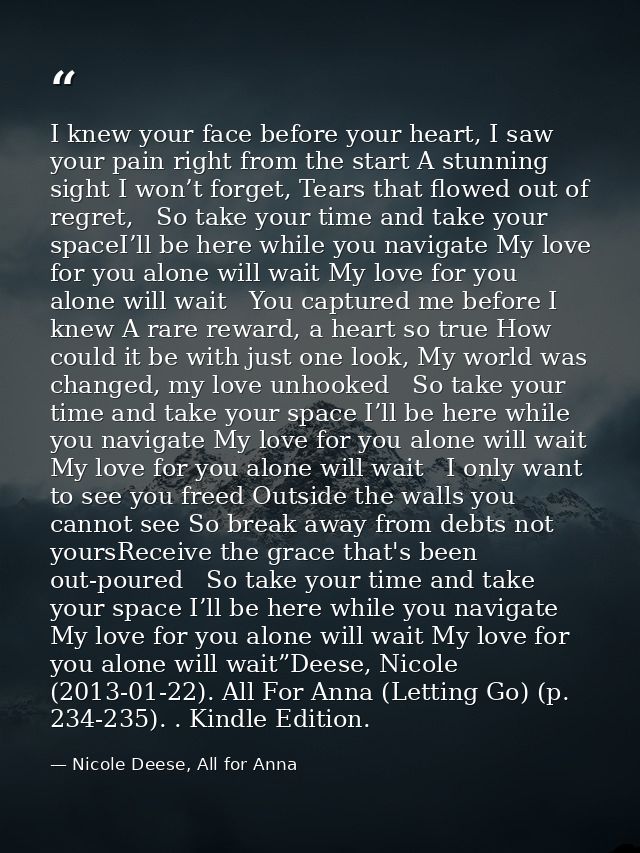 I knew your face before your heart, I saw your pain right from the start A stunning sight I won’t forget, Tears that flo — Nicole Deese, All for Anna