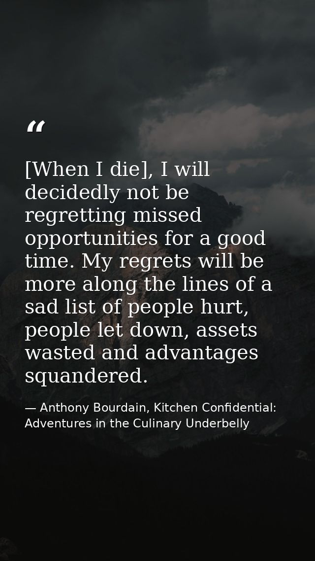 [When I die], I will decidedly not be regretting missed opportunities for a good time. My regrets will be more along the — Anthony Bourdain, Kitchen Confidential: Adventures in the Culinary Underbelly