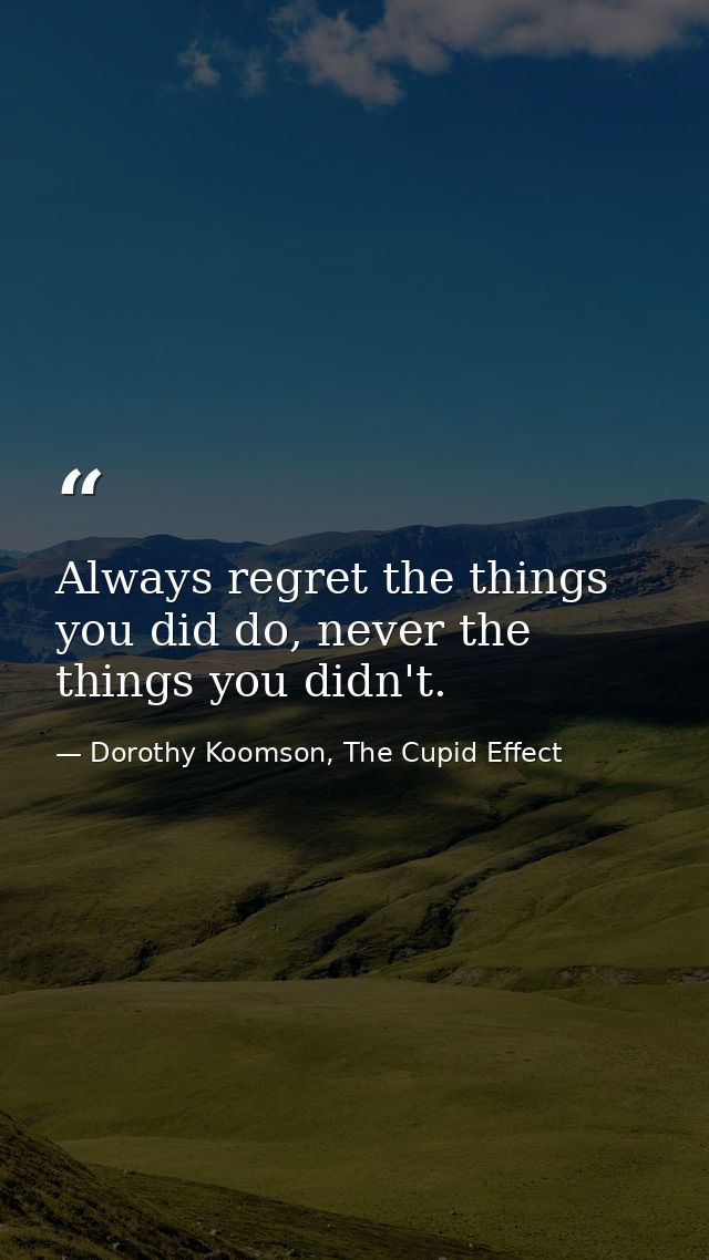 Always regret the things you did do, never the things you didn't. — Dorothy Koomson, The Cupid Effect
