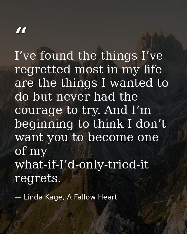 I’ve found the things I’ve regretted most in my life are the things I wanted to do but never had the courage to try. And — Linda Kage, A Fallow Heart