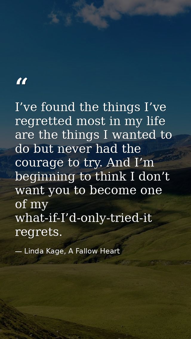 I’ve found the things I’ve regretted most in my life are the things I wanted to do but never had the courage to try. And — Linda Kage, A Fallow Heart