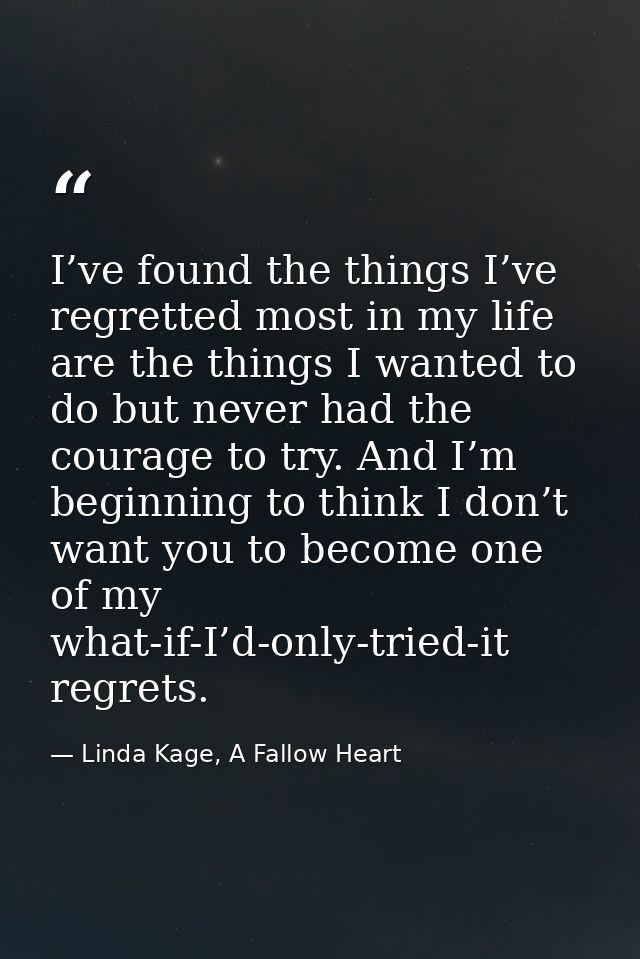 I’ve found the things I’ve regretted most in my life are the things I wanted to do but never had the courage to try. And — Linda Kage, A Fallow Heart